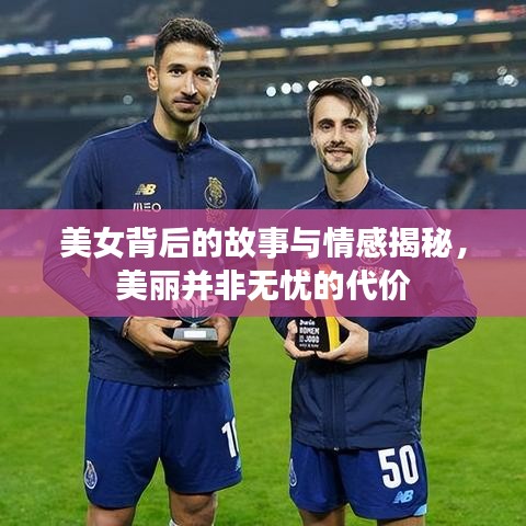 美女背后的故事与情感揭秘,美丽并非无忧的代价