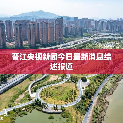 晋江央视新闻今日最新消息综述报道