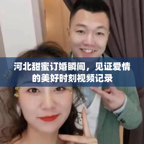 河北甜蜜订婚瞬间,见证爱情的美好时刻视频记录