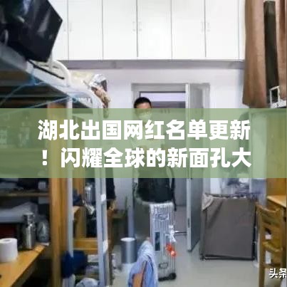 湖北出国网红名单更新！闪耀全球的新面孔大揭秘