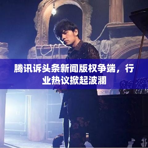 腾讯诉头条新闻版权争端,行业热议掀起波澜