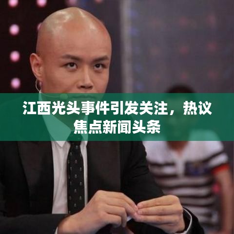 江西光头事件引发关注，热议焦点新闻头条