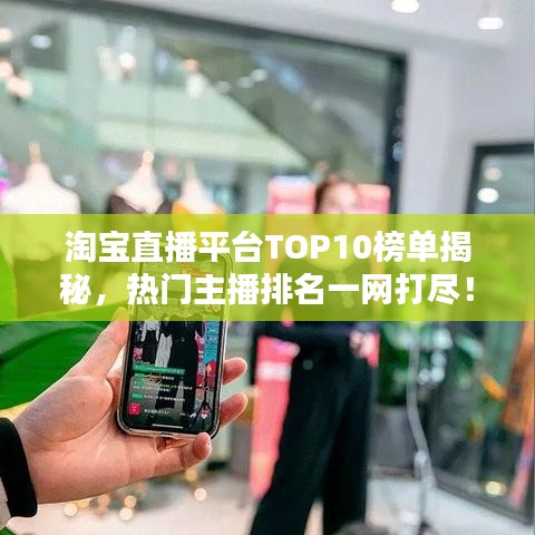淘宝直播平台TOP10榜单揭秘，热门主播排名一网打尽！