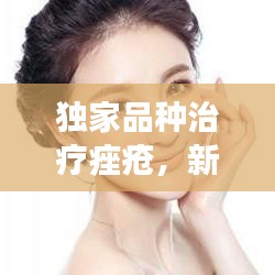 独家品种治疗痤疮，新型护肤方案探索之旅