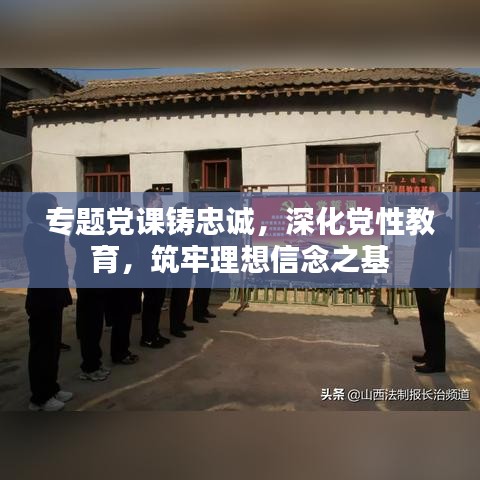 专题党课铸忠诚,深化党性教育,筑牢理想信念之基