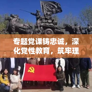 专题党课铸忠诚,深化党性教育,筑牢理想信念之基