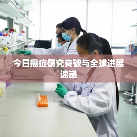 今日癌症研究突破与全球进展速递