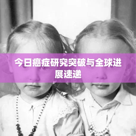 今日癌症研究突破与全球进展速递