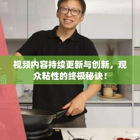 视频内容持续更新与创新，观众粘性的终极秘诀！