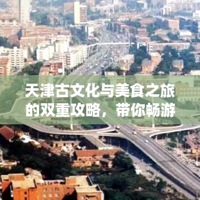 天津古文化与美食之旅的双重攻略,带你畅游天津!