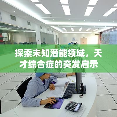 探索未知潜能领域,天才综合症的突发启示