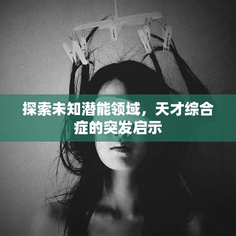 探索未知潜能领域,天才综合症的突发启示