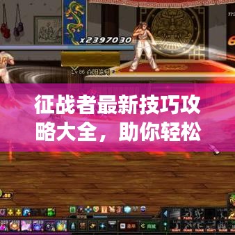 征战者最新技巧攻略大全,助你轻松登顶游戏巅峰!