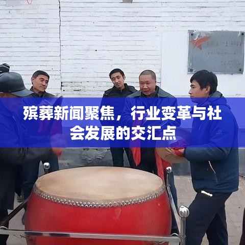 殡葬新闻聚焦，行业变革与社会发展的交汇点
