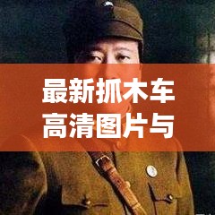 最新抓木车高清图片与视频展示,全方位细节一览无余