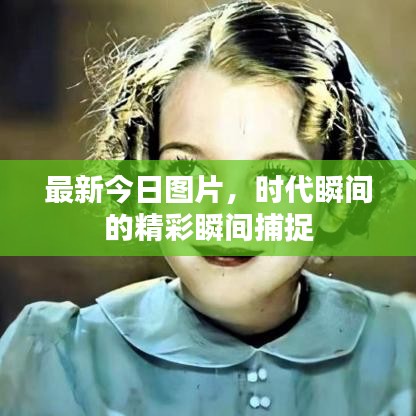 最新今日图片,时代瞬间的精彩瞬间捕捉