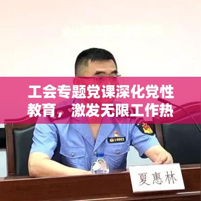 工会专题党课深化党性教育,激发无限工作热情
