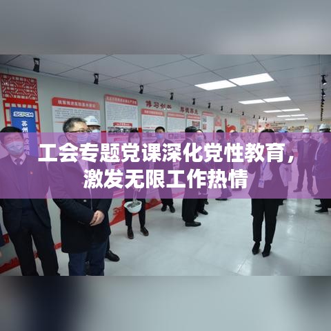 工会专题党课深化党性教育,激发无限工作热情