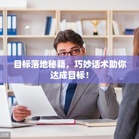 目标落地秘籍,巧妙话术助你达成目标!