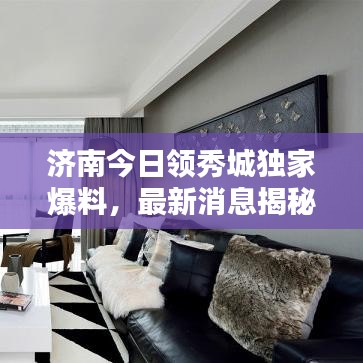 济南今日领秀城独家爆料,最新消息揭秘!