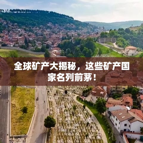 全球矿产大揭秘，这些矿产国家名列前茅！