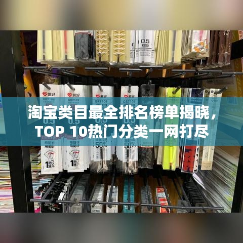 淘宝类目最全排名榜单揭晓,TOP 10热门分类一网打尽