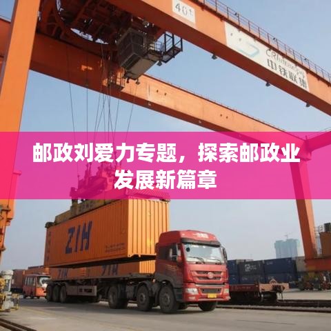 邮政刘爱力专题,探索邮政业发展新篇章