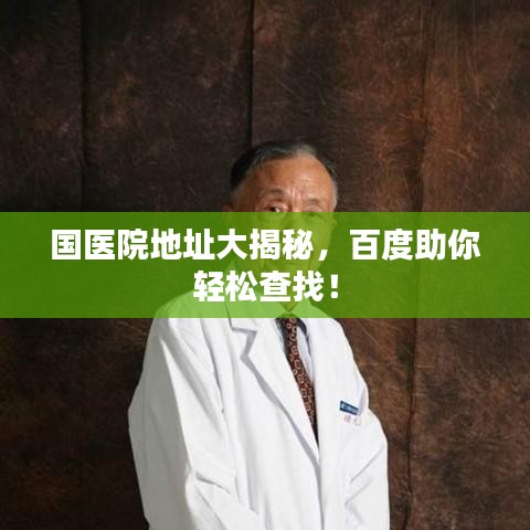 国医院地址大揭秘,百度助你轻松查找!
