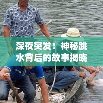 深夜突发!神秘跳水背后的故事揭晓!