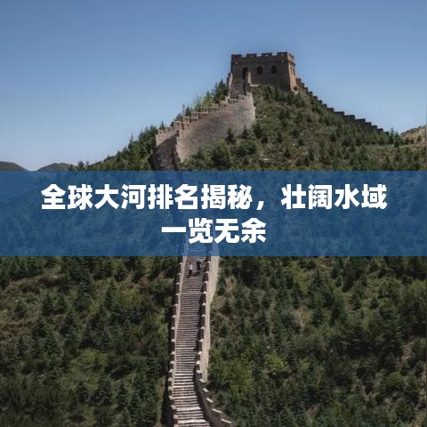 全球大河排名揭秘,壮阔水域一览无余