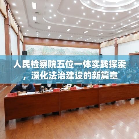 人民检察院五位一体实践探索，深化法治建设的新篇章