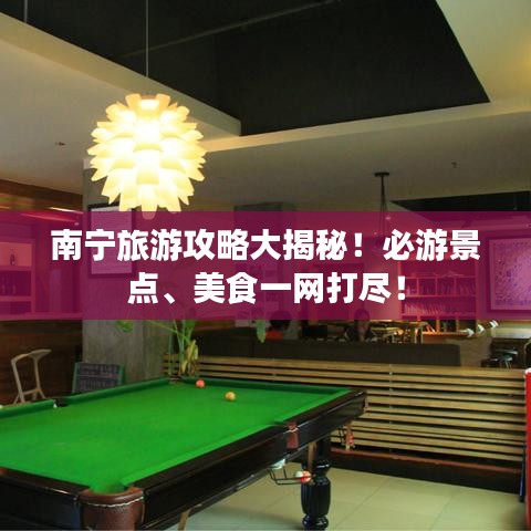 南宁旅游攻略大揭秘!必游景点、美食一网打尽!