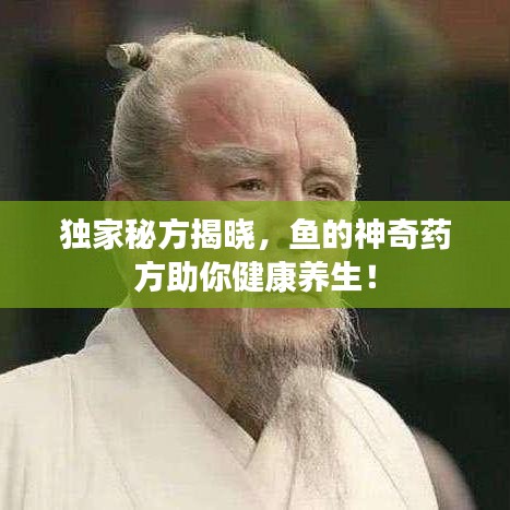 独家秘方揭晓,鱼的神奇药方助你健康养生!