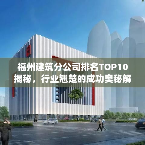 福州建筑分公司排名TOP10揭秘，行业翘楚的成功奥秘解读