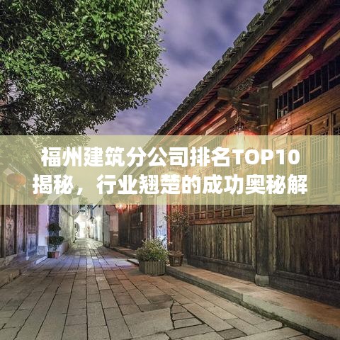 福州建筑分公司排名TOP10揭秘,行业翘楚的成功奥秘解读