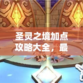 圣灵之境加点攻略大全,最新指南助你轻松掌握!