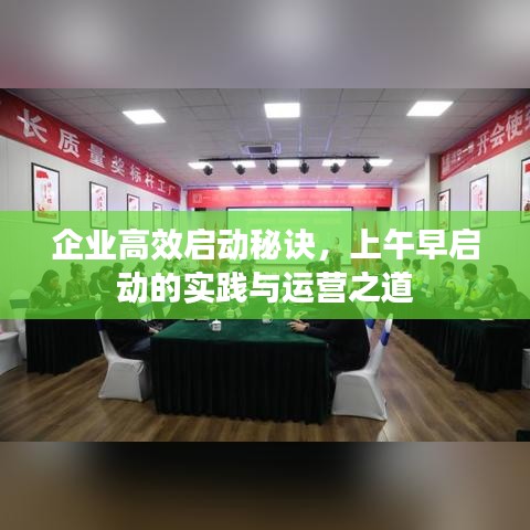 企业高效启动秘诀,上午早启动的实践与运营之道
