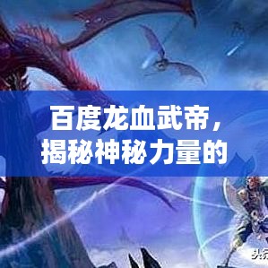 百度龙血武帝,揭秘神秘力量的传承与奥秘!