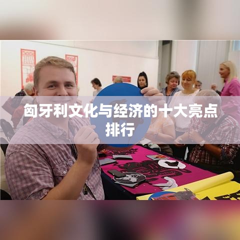 匈牙利文化与经济的十大亮点排行