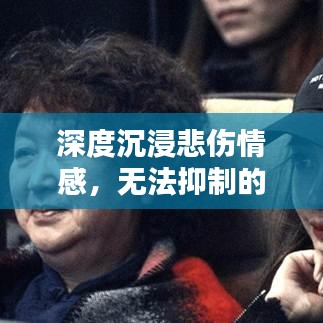 深度沉浸悲伤情感,无法抑制的抽泣与情感释放