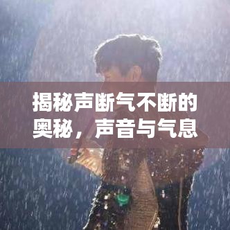 揭秘声断气不断的奥秘，声音与气息间的微妙联系探索