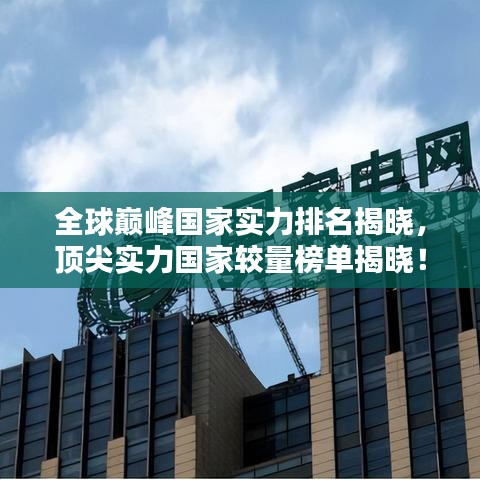 全球巅峰国家实力排名揭晓，顶尖实力国家较量榜单揭晓！