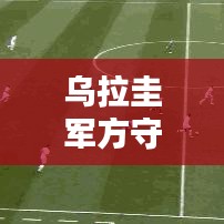 乌拉圭军方守门员名单更新，最新名单大揭秘！