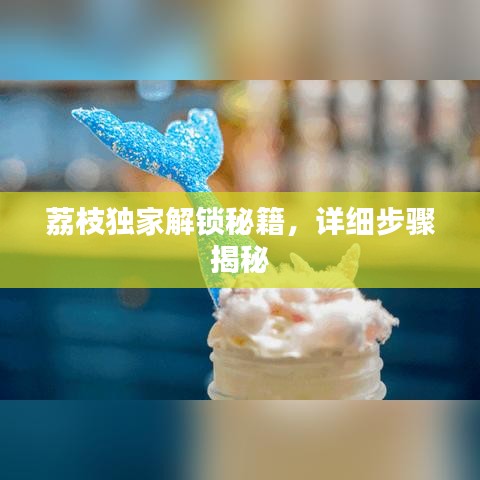 荔枝独家解锁秘籍，详细步骤揭秘