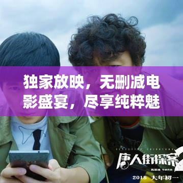 独家放映,无删减电影盛宴,尽享纯粹魅力!