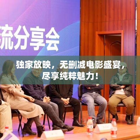 独家放映,无删减电影盛宴,尽享纯粹魅力!