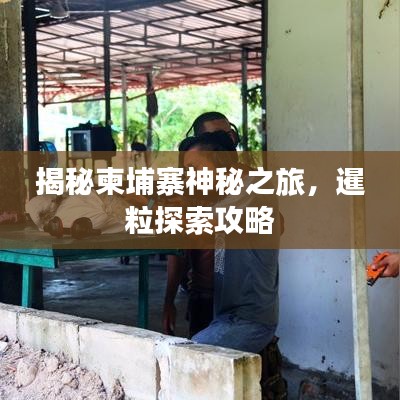 揭秘柬埔寨神秘之旅，暹粒探索攻略