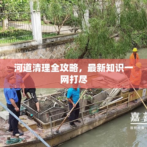 河道清理全攻略,最新知识一网打尽