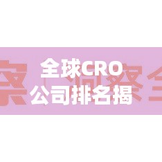 全球CRO公司排名揭秘,行业洞察与趋势分析