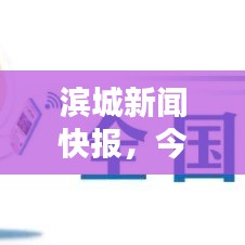 滨城新闻快报,今日最新消息汇总